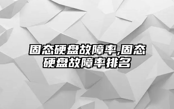 固态硬盘故障率,固态硬盘故障率排名